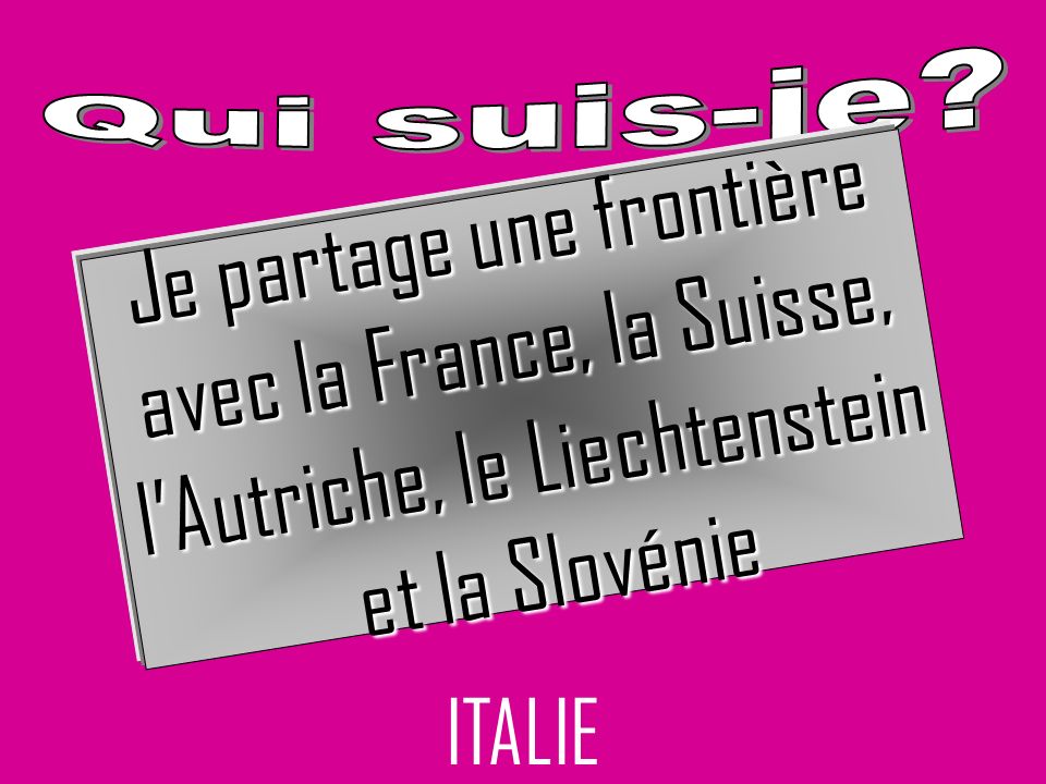ITALIE Je partage une frontière avec la France, la Suisse, lAutriche, le Liechtenstein et la Slovénie et la Slovénie