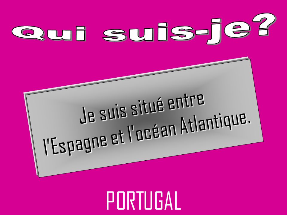 PORTUGAL Je suis situé entre lEspagne et locéan Atlantique.