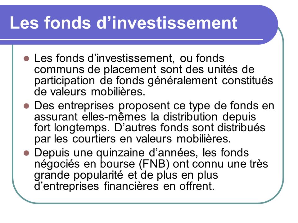 Les fonds dinvestissement Les fonds dinvestissement, ou fonds communs de placement sont des unités de participation de fonds généralement constitués de valeurs mobilières.