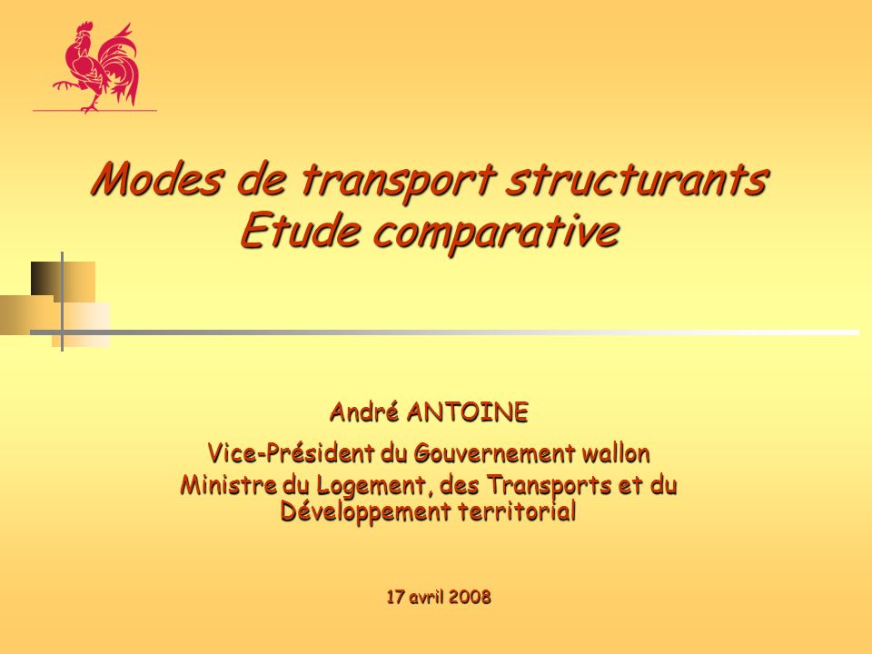 André ANTOINE Vice-Président du Gouvernement wallon Ministre du Logement, des Transports et du Développement territorial Modes de transport structurants Etude comparative 17 avril 2008