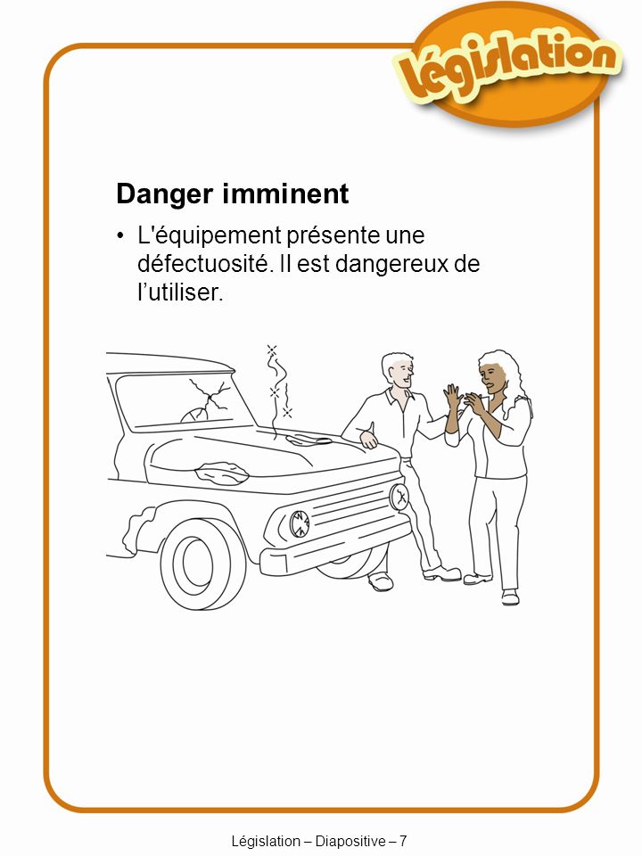 Législation – Diapositive – 7 Danger imminent L équipement présente une défectuosité.
