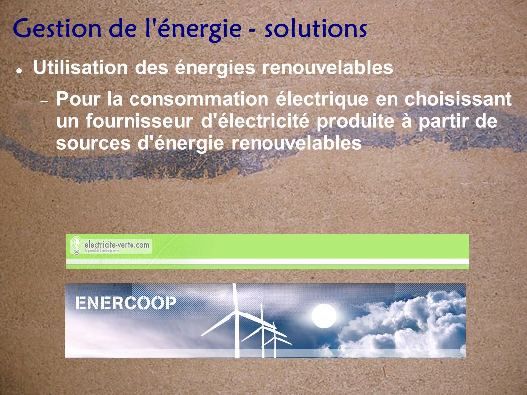 Gestion de l énergie - solutions Utilisation des énergies renouvelables Pour la consommation électrique en choisissant un fournisseur d électricité produite à partir de sources d énergie renouvelables