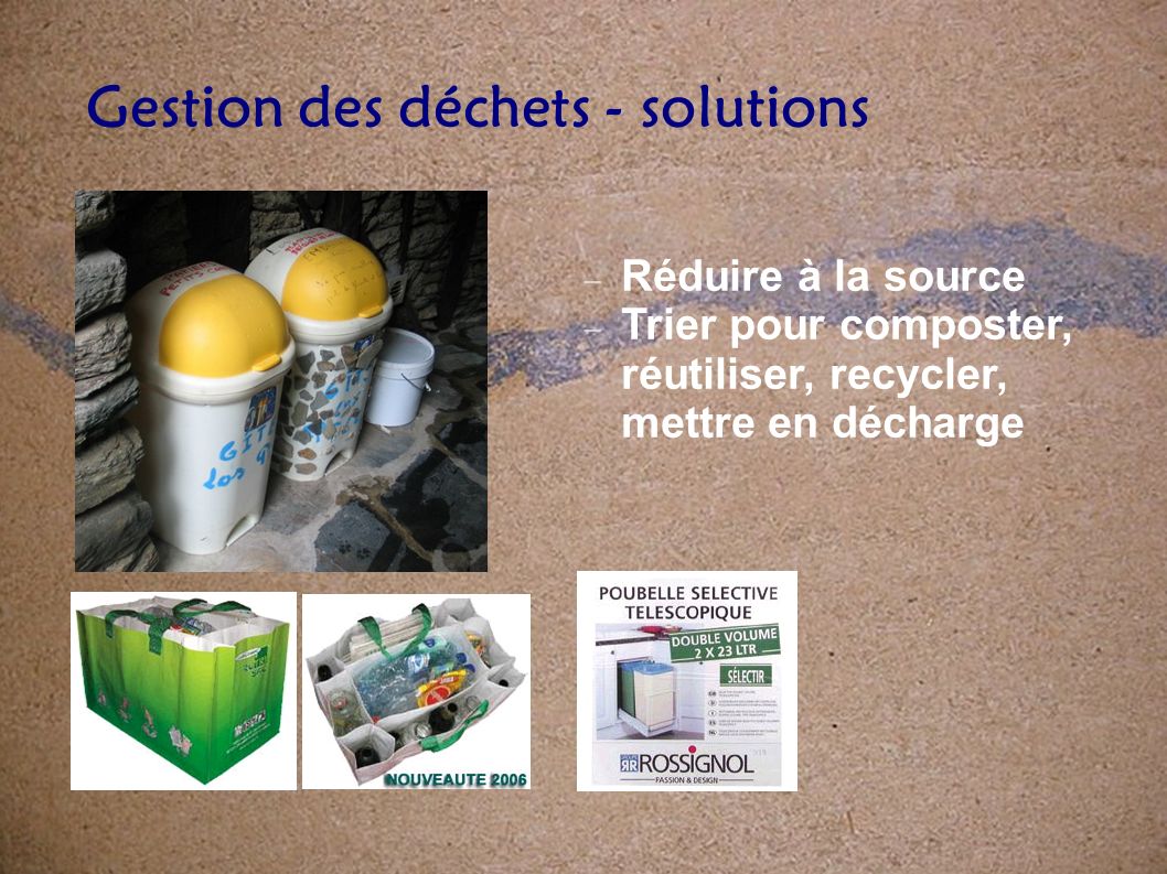 Gestion des déchets - solutions Réduire à la source Trier pour composter, réutiliser, recycler, mettre en décharge