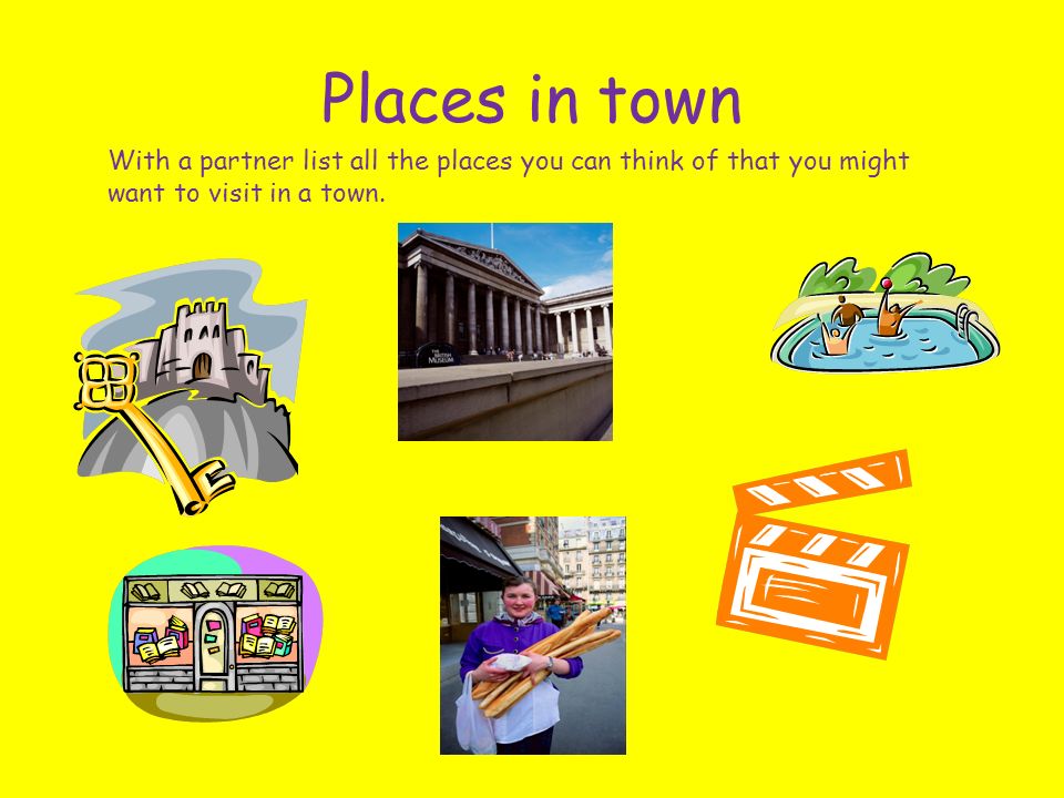 Places in town With a partner list all the places you can think of that you might want to visit in a town.