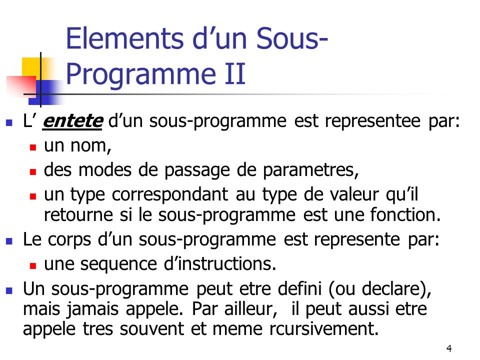 4 Elements dun Sous- Programme II L entete dun sous-programme est representee par: un nom, des modes de passage de parametres, un type correspondant au type de valeur quil retourne si le sous-programme est une fonction.