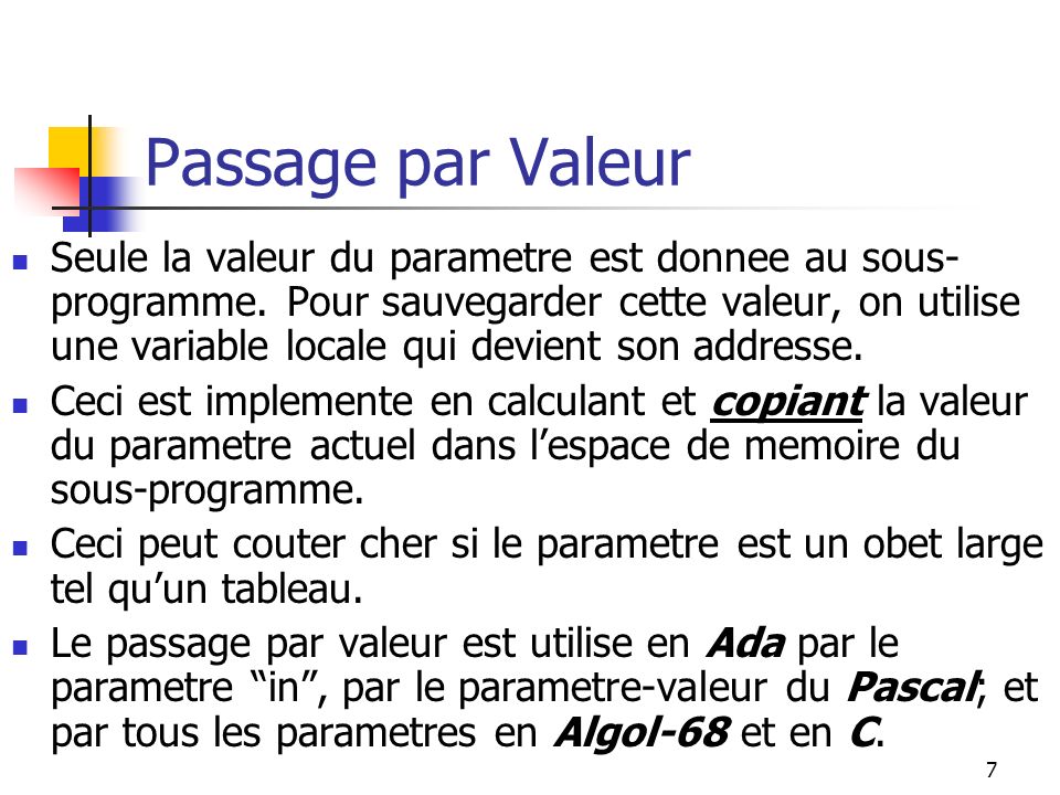 7 Passage par Valeur Seule la valeur du parametre est donnee au sous- programme.