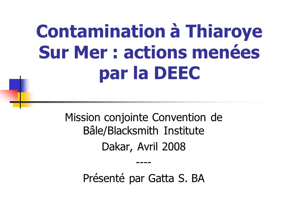 Contamination à Thiaroye Sur Mer : actions menées par la DEEC Mission conjointe Convention de Bâle/Blacksmith Institute Dakar, Avril Présenté par Gatta S.