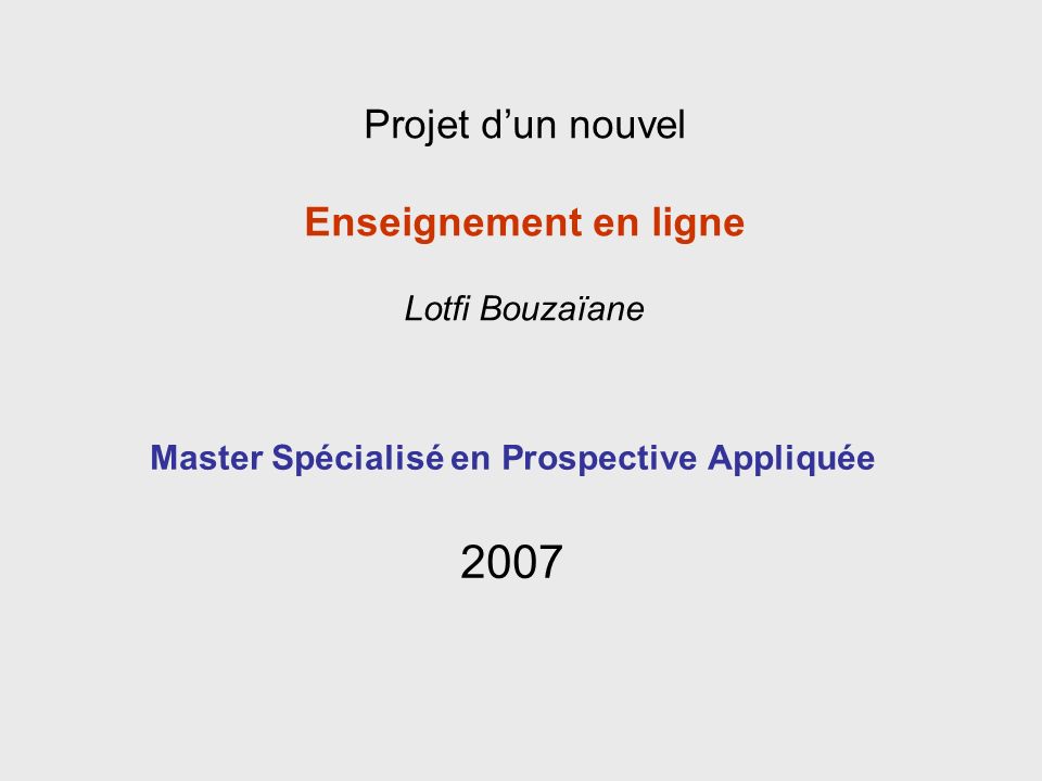 Master Spécialisé en Prospective Appliquée 2007 Projet dun nouvel Enseignement en ligne Lotfi Bouzaïane