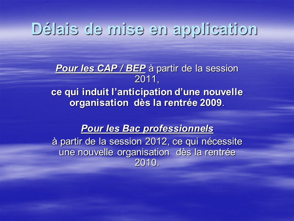 Délais de mise en application Délais de mise en application Pour les CAP / BEP à partir de la session 2011, ce qui induit lanticipation dune nouvelle organisation dès la rentrée 2009.