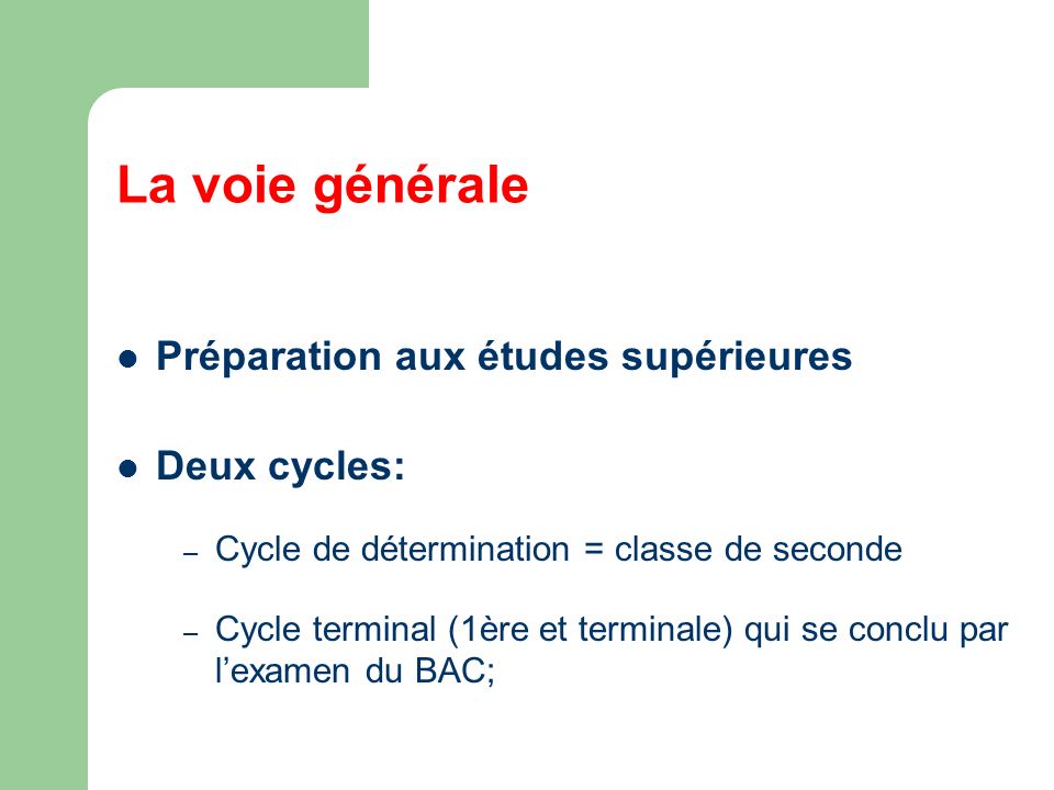 La voie générale Préparation aux études supérieures Deux cycles: – Cycle de détermination = classe de seconde – Cycle terminal (1ère et terminale) qui se conclu par lexamen du BAC;