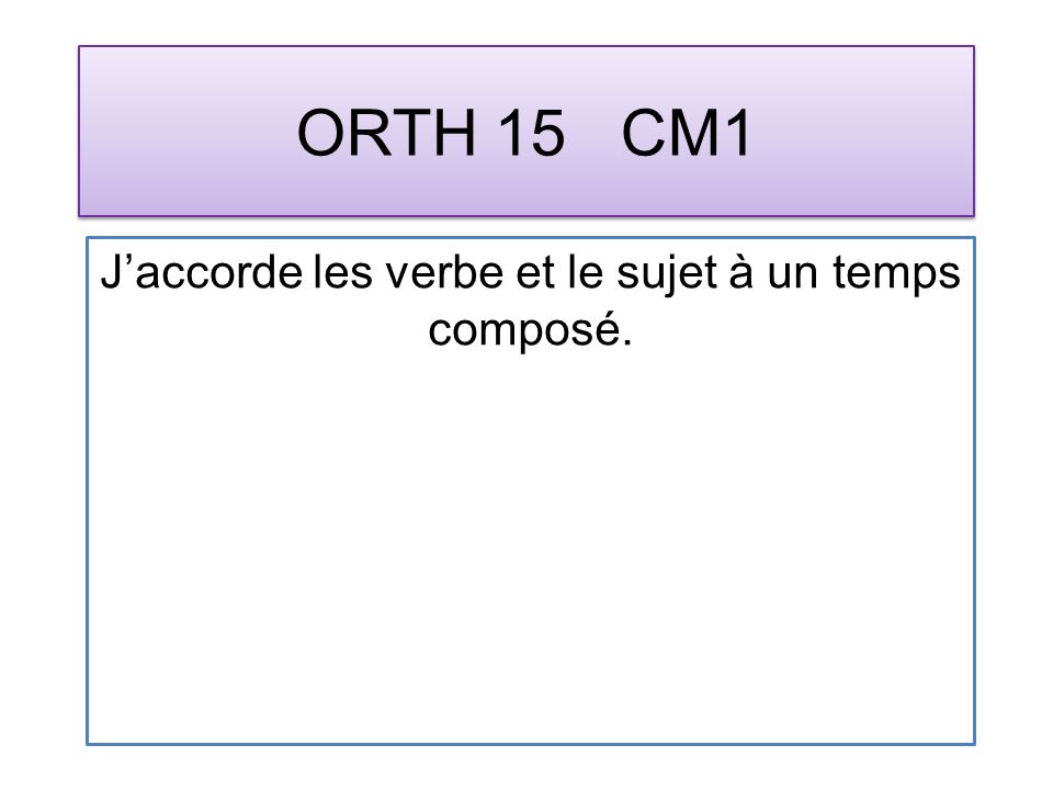 ORTH 15 CM1 Jaccorde les verbe et le sujet à un temps composé.