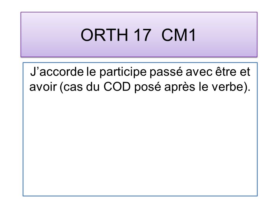 ORTH 17 CM1 Jaccorde le participe passé avec être et avoir (cas du COD posé après le verbe).