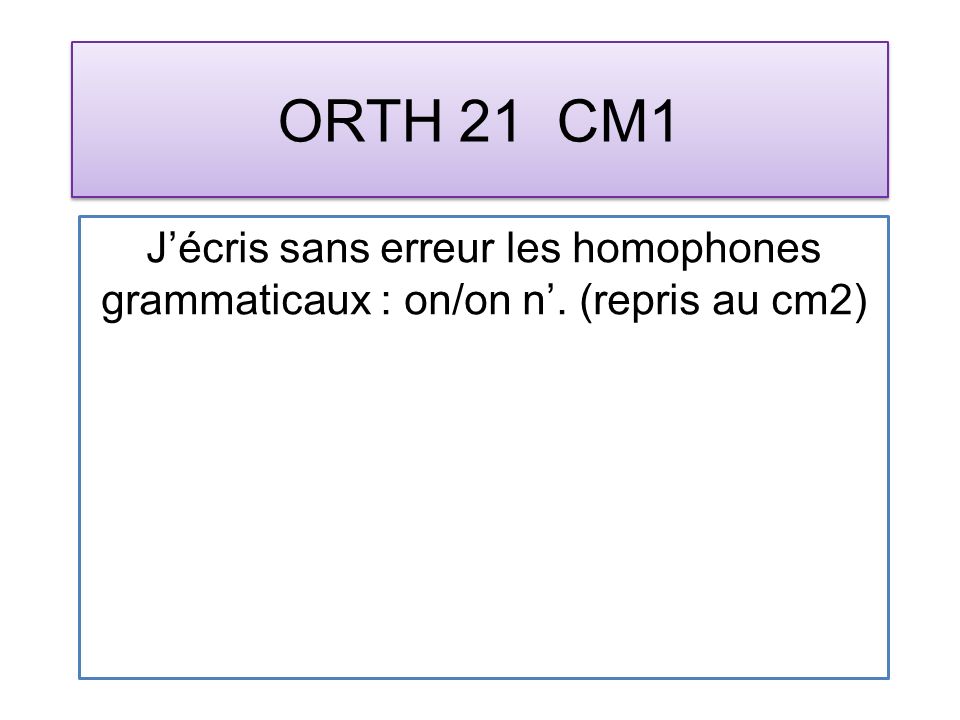 ORTH 21 CM1 Jécris sans erreur les homophones grammaticaux : on/on n. (repris au cm2)