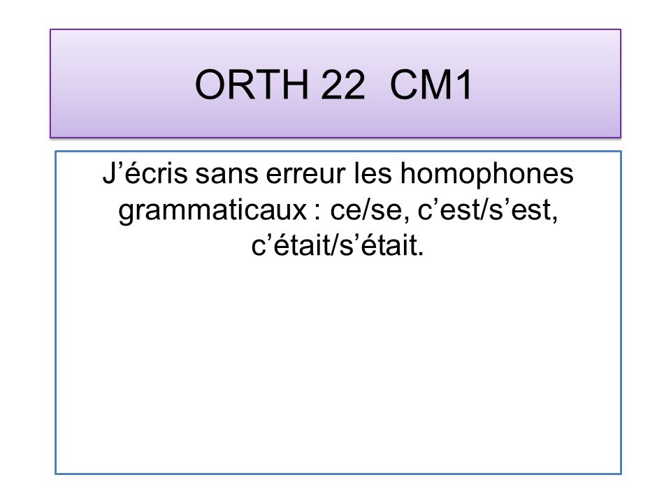 ORTH 22 CM1 Jécris sans erreur les homophones grammaticaux : ce/se, cest/sest, cétait/sétait.