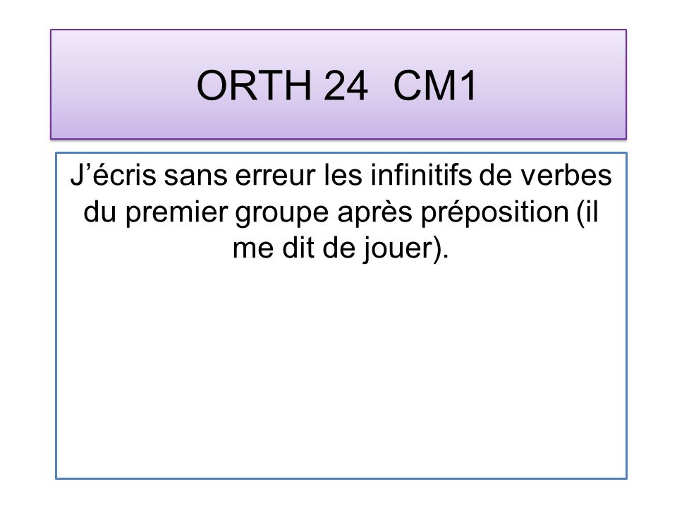 ORTH 24 CM1 Jécris sans erreur les infinitifs de verbes du premier groupe après préposition (il me dit de jouer).