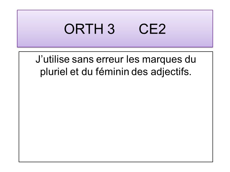 ORTH 3 CE2 Jutilise sans erreur les marques du pluriel et du féminin des adjectifs.