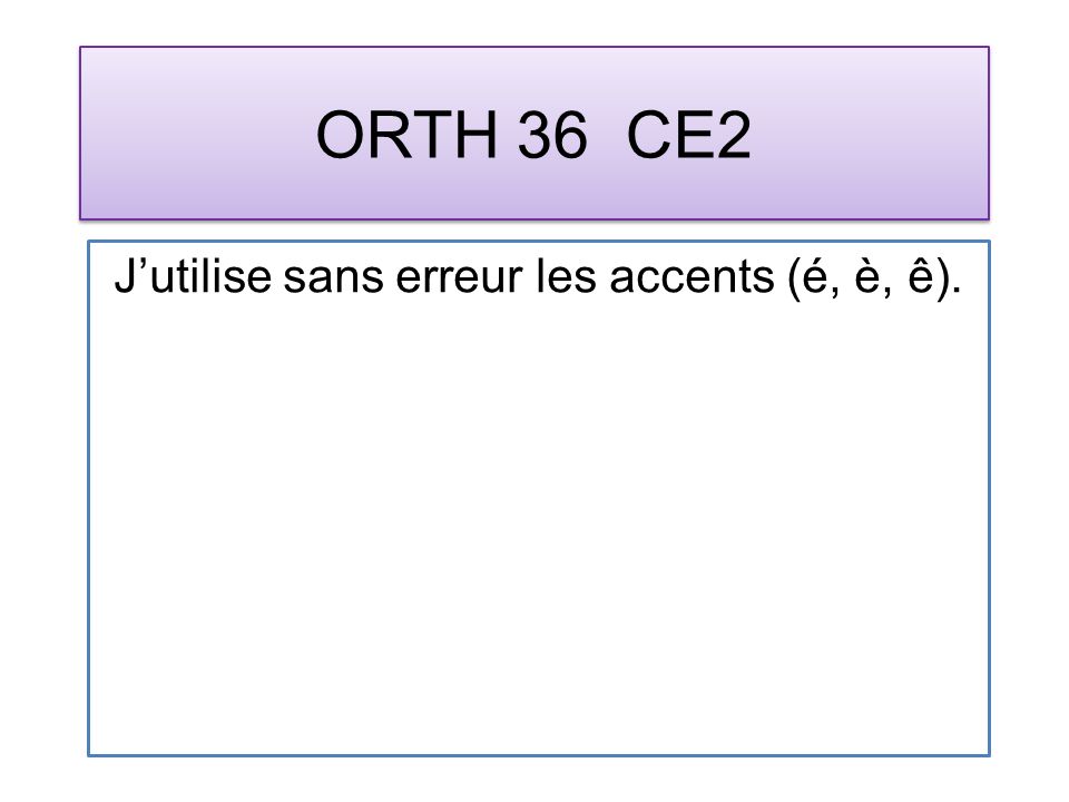 ORTH 36 CE2 Jutilise sans erreur les accents (é, è, ê).