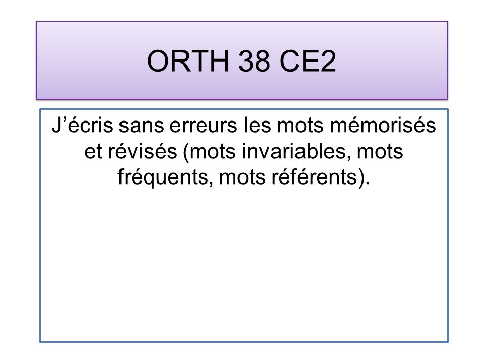 ORTH 38 CE2 Jécris sans erreurs les mots mémorisés et révisés (mots invariables, mots fréquents, mots référents).
