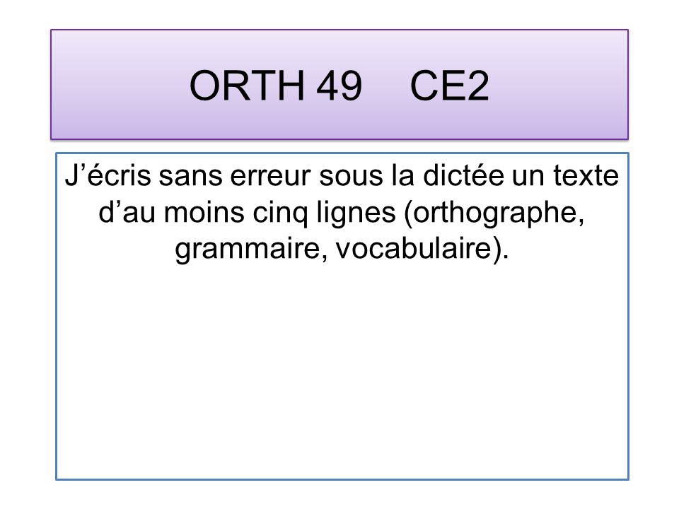 ORTH 49 CE2 Jécris sans erreur sous la dictée un texte dau moins cinq lignes (orthographe, grammaire, vocabulaire).