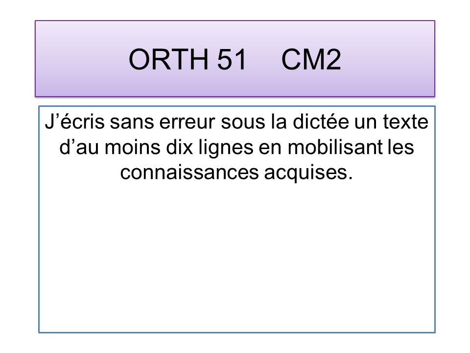 ORTH 51 CM2 Jécris sans erreur sous la dictée un texte dau moins dix lignes en mobilisant les connaissances acquises.