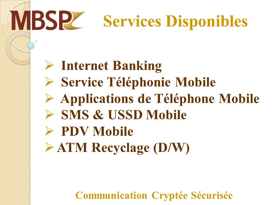 Services Disponibles Internet Banking Service Téléphonie Mobile Applications de Téléphone Mobile SMS & USSD Mobile PDV Mobile ATM Recyclage (D/W) Communication Cryptée Sécurisée