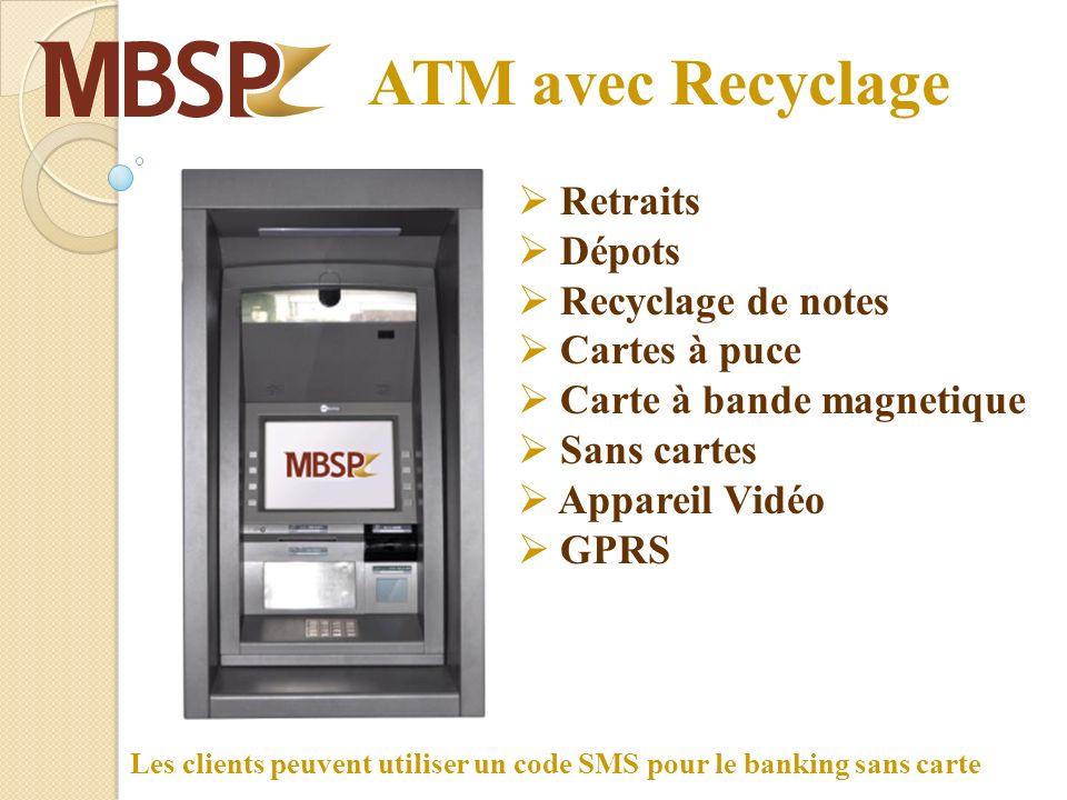 ATM avec Recyclage Retraits Dépots Recyclage de notes Cartes à puce Carte à bande magnetique Sans cartes Appareil Vidéo GPRS Les clients peuvent utiliser un code SMS pour le banking sans carte