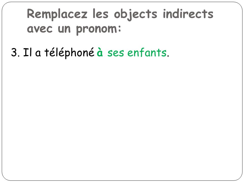 Remplacez les objects indirects avec un pronom: 3. Il a téléphoné à ses enfants.