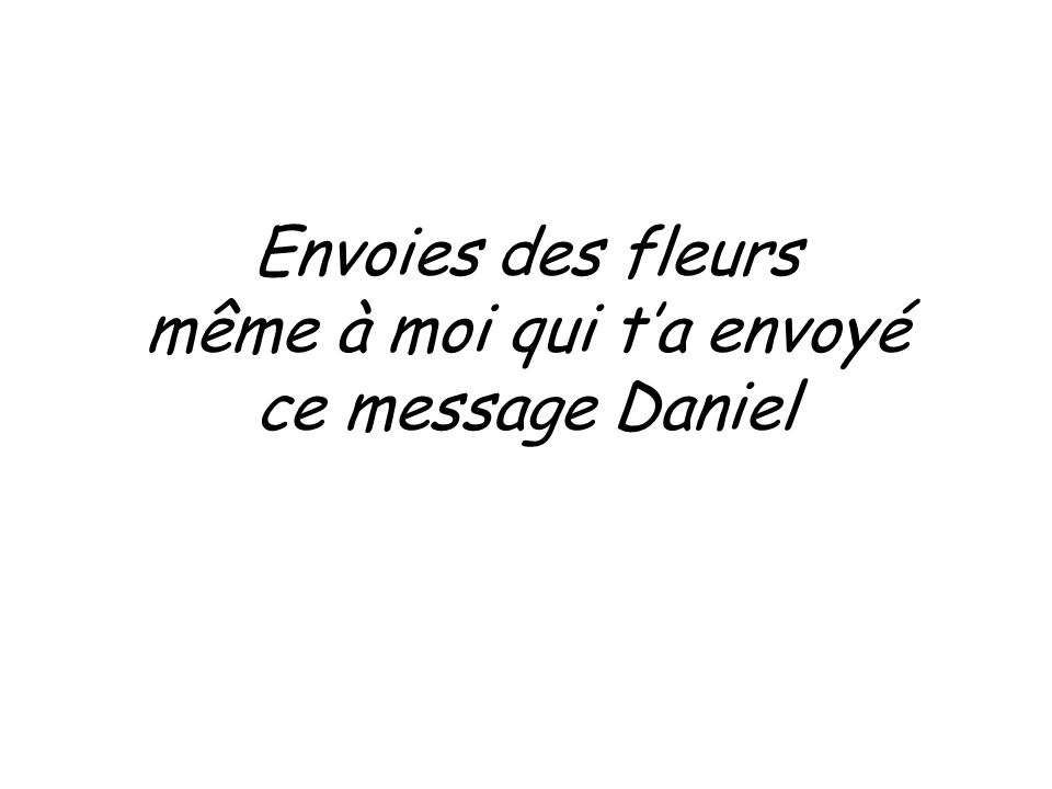 Envoies des fleurs même à moi qui ta envoyé ce message Daniel