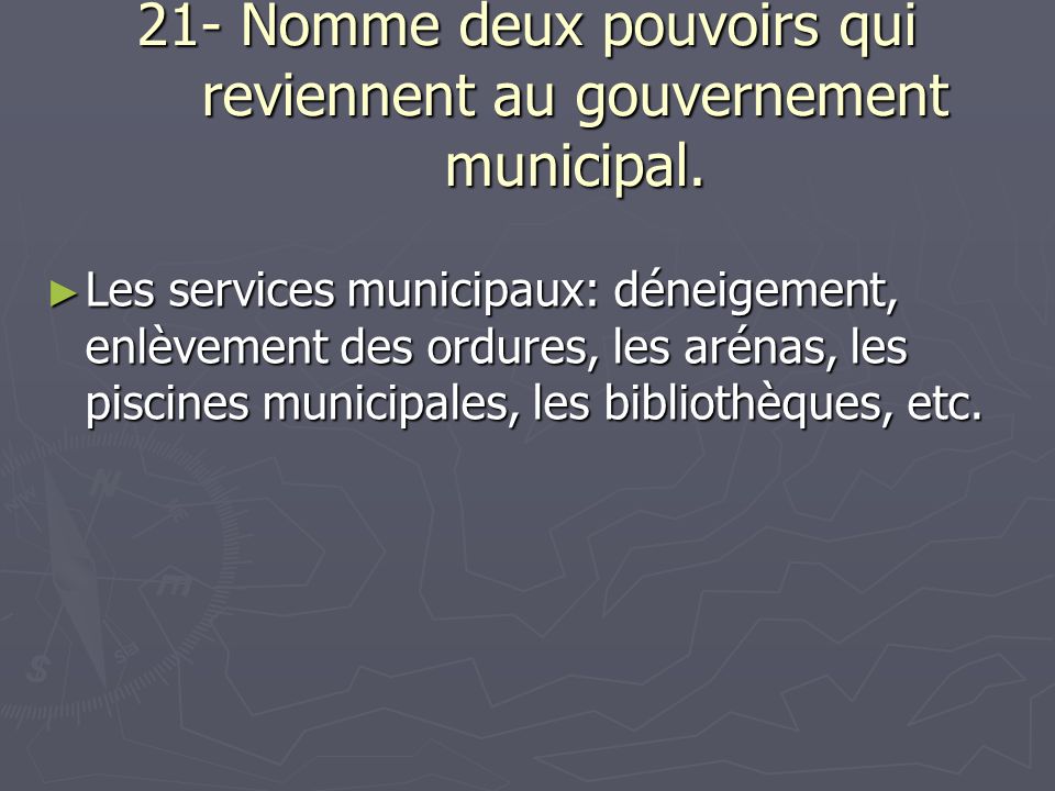 21- Nomme deux pouvoirs qui reviennent au gouvernement municipal.