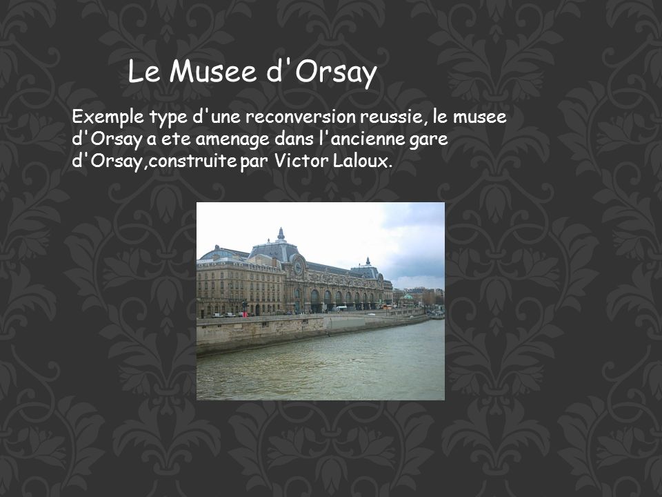 Le Musee d Orsay Exemple type d une reconversion reussie, le musee d Orsay a ete amenage dans l ancienne gare d Orsay,construite par Victor Laloux.