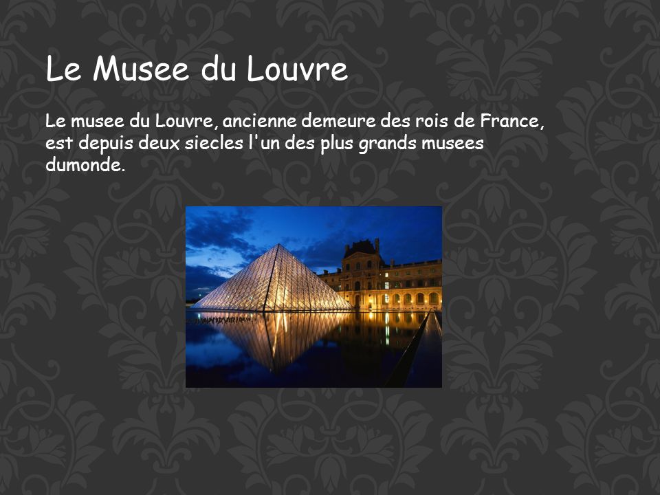 Le Musee du Louvre Le musee du Louvre, ancienne demeure des rois de France, est depuis deux siecles l un des plus grands musees dumonde.