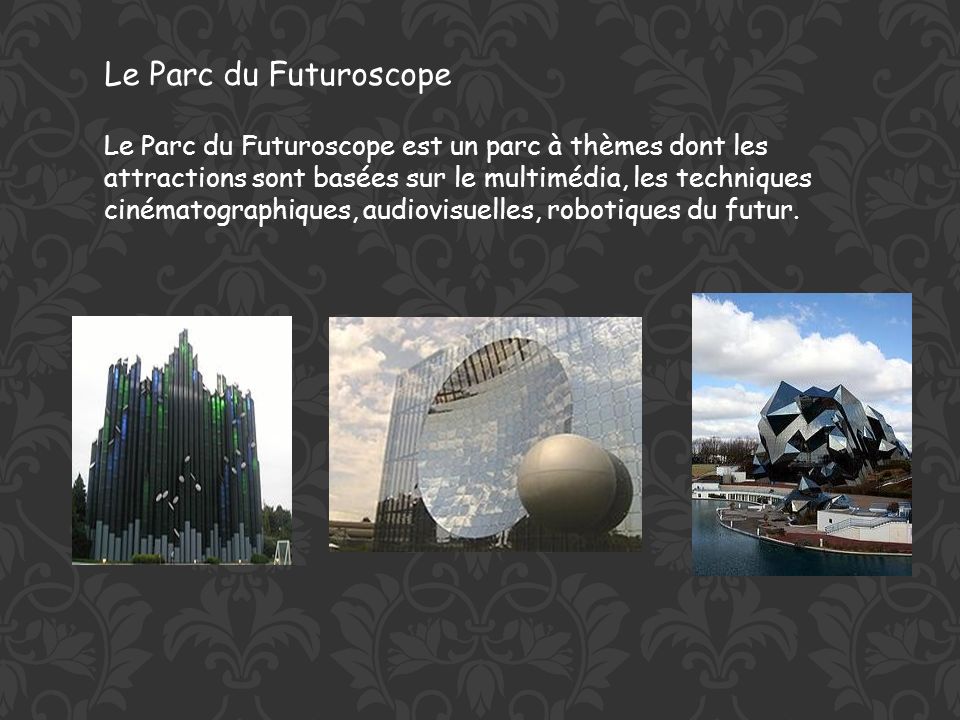 Le Parc du Futuroscope est un parc à thèmes dont les attractions sont basées sur le multimédia, les techniques cinématographiques, audiovisuelles, robotiques du futur.
