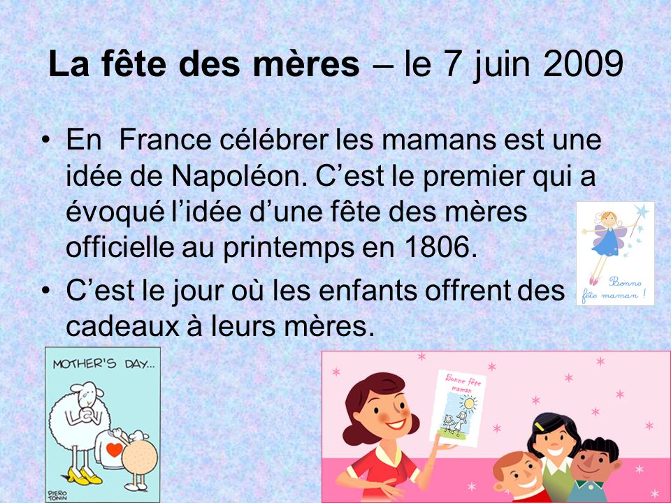 La fête des mères – le 7 juin 2009 En France célébrer les mamans est une idée de Napoléon.
