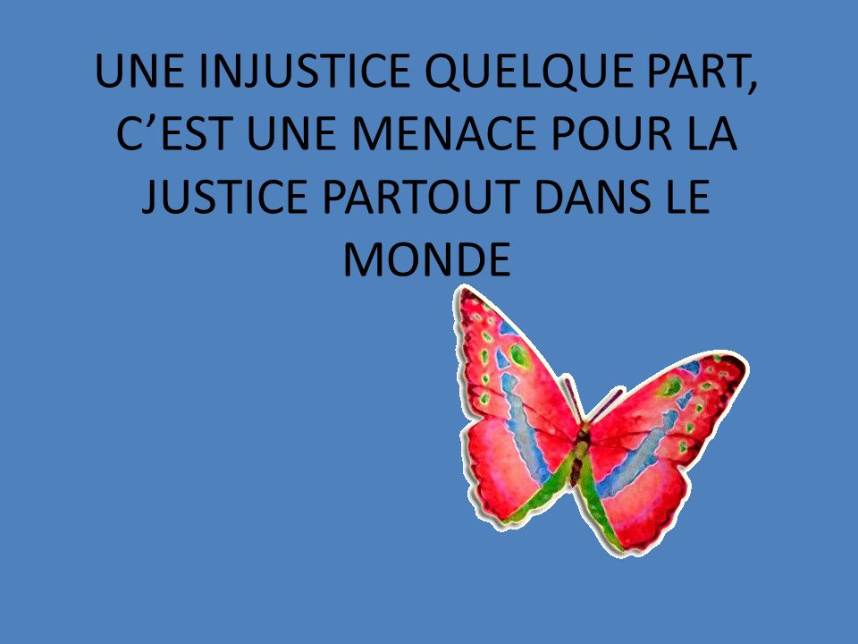 UNE INJUSTICE QUELQUE PART, CEST UNE MENACE POUR LA JUSTICE PARTOUT DANS LE MONDE