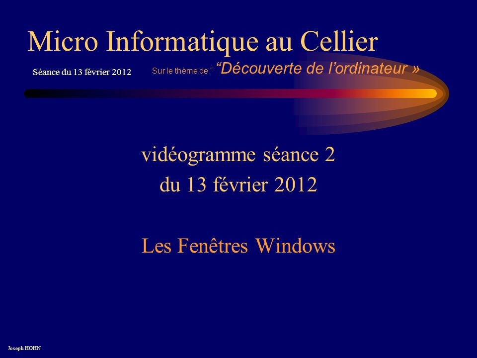vidéogramme séance 2 du 13 février 2012 Les Fenêtres Windows Micro Informatique au Cellier Joseph HOHN Séance du 13 février 2012 Sur le thème de Découverte de lordinateur »