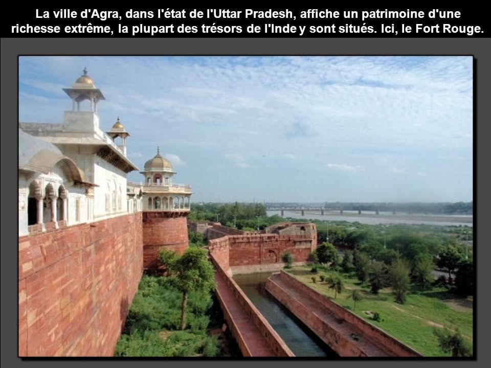 La ville d Agra, dans l état de l Uttar Pradesh, affiche un patrimoine d une richesse extrême, la plupart des trésors de l Inde y sont situés.