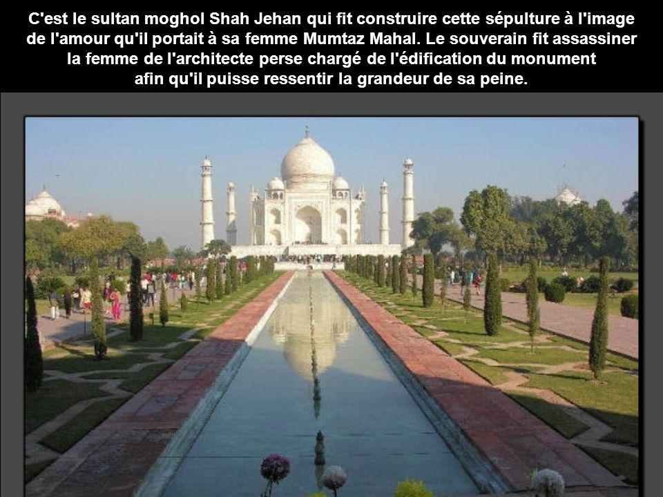 C est le sultan moghol Shah Jehan qui fit construire cette sépulture à l image de l amour qu il portait à sa femme Mumtaz Mahal.