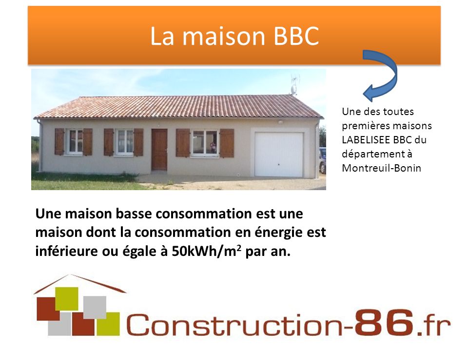La maison BBC Une maison basse consommation est une maison dont la consommation en énergie est inférieure ou égale à 50kWh/m 2 par an.