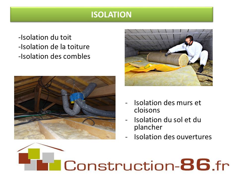 -Isolation des murs et cloisons -Isolation du sol et du plancher -Isolation des ouvertures -Isolation du toit -Isolation de la toiture -Isolation des combles ISOLATION