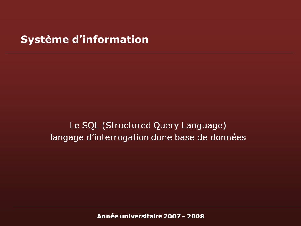 Année universitaire Système dinformation Le SQL (Structured Query Language) langage dinterrogation dune base de données