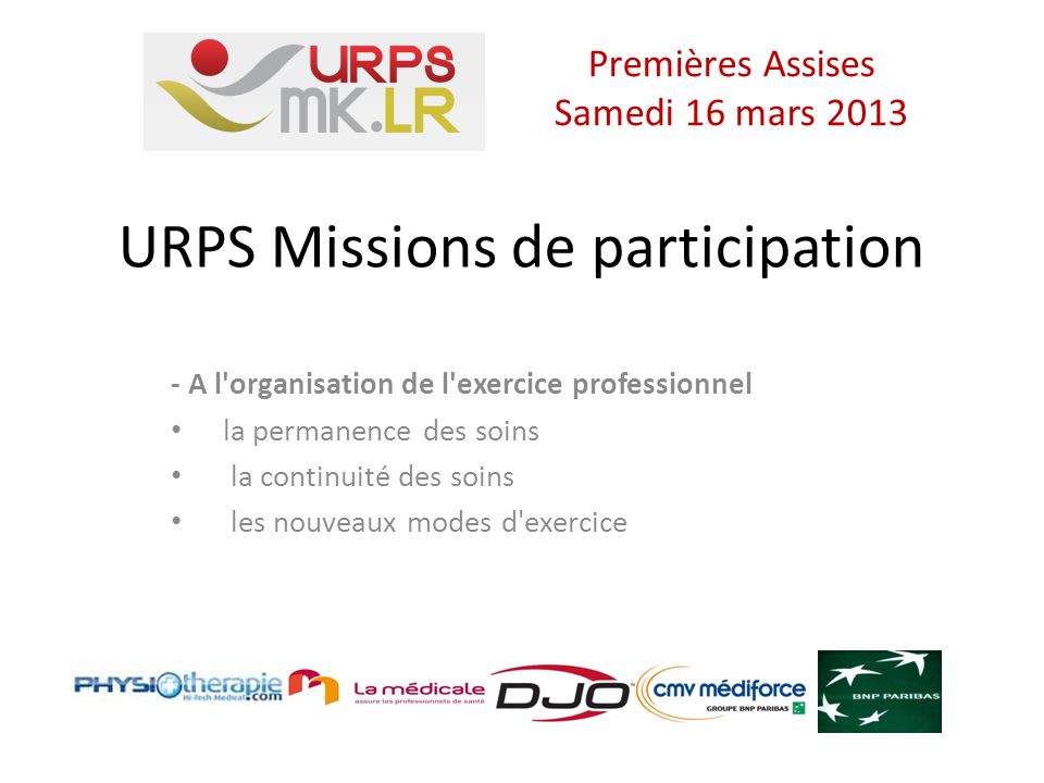 URPS Missions de participation - A l organisation de l exercice professionnel la permanence des soins la continuité des soins les nouveaux modes d exercice Premières Assises Samedi 16 mars 2013