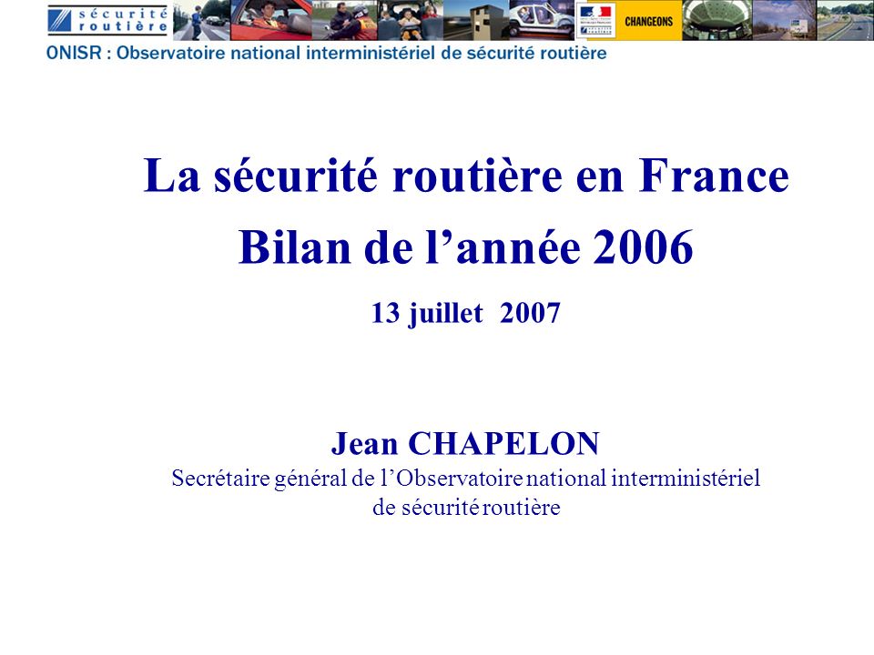 La sécurité routière en France Bilan de lannée juillet 2007 Jean CHAPELON Secrétaire général de lObservatoire national interministériel de sécurité routière