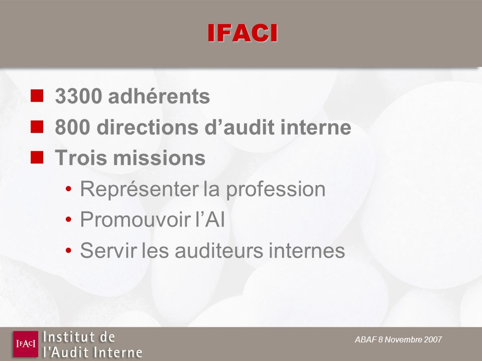 ABAF 8 Novembre 2007 IFACI 3300 adhérents 800 directions daudit interne Trois missions Représenter la profession Promouvoir lAI Servir les auditeurs internes