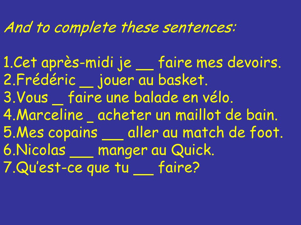 And to complete these sentences: 1.Cet après-midi je faire mes devoirs.