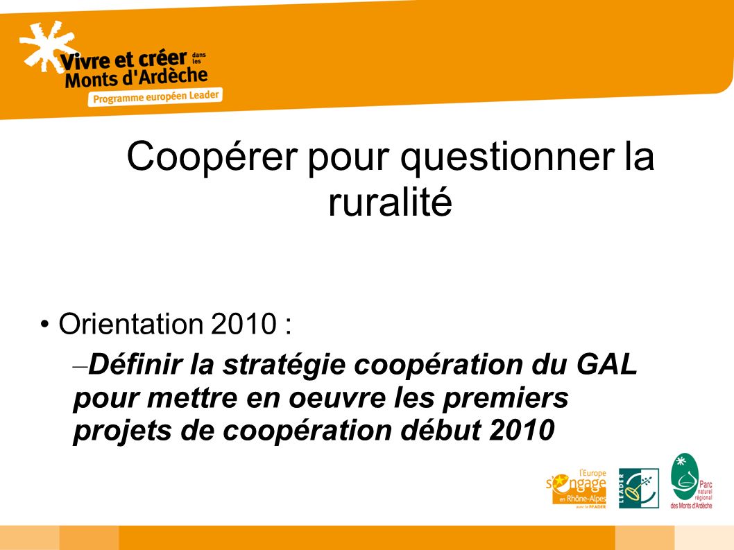 Coopérer pour questionner la ruralité Orientation 2010 : – Définir la stratégie coopération du GAL pour mettre en oeuvre les premiers projets de coopération début 2010