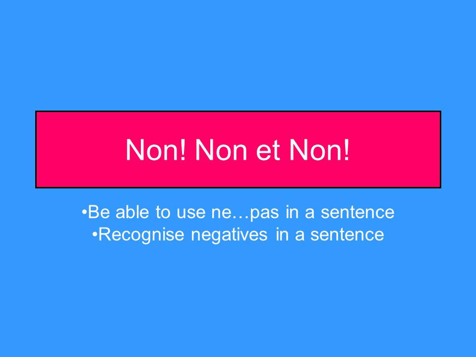 Non! Non et Non! Be able to use ne…pas in a sentence Recognise negatives in a sentence
