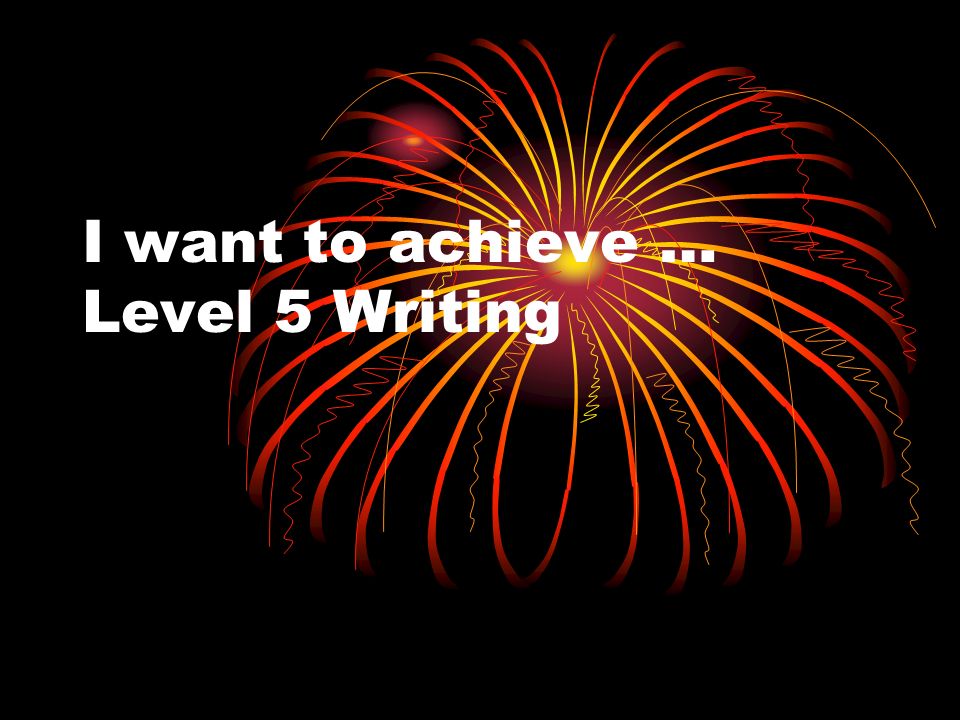 I want to achieve … Level 5 Writing
