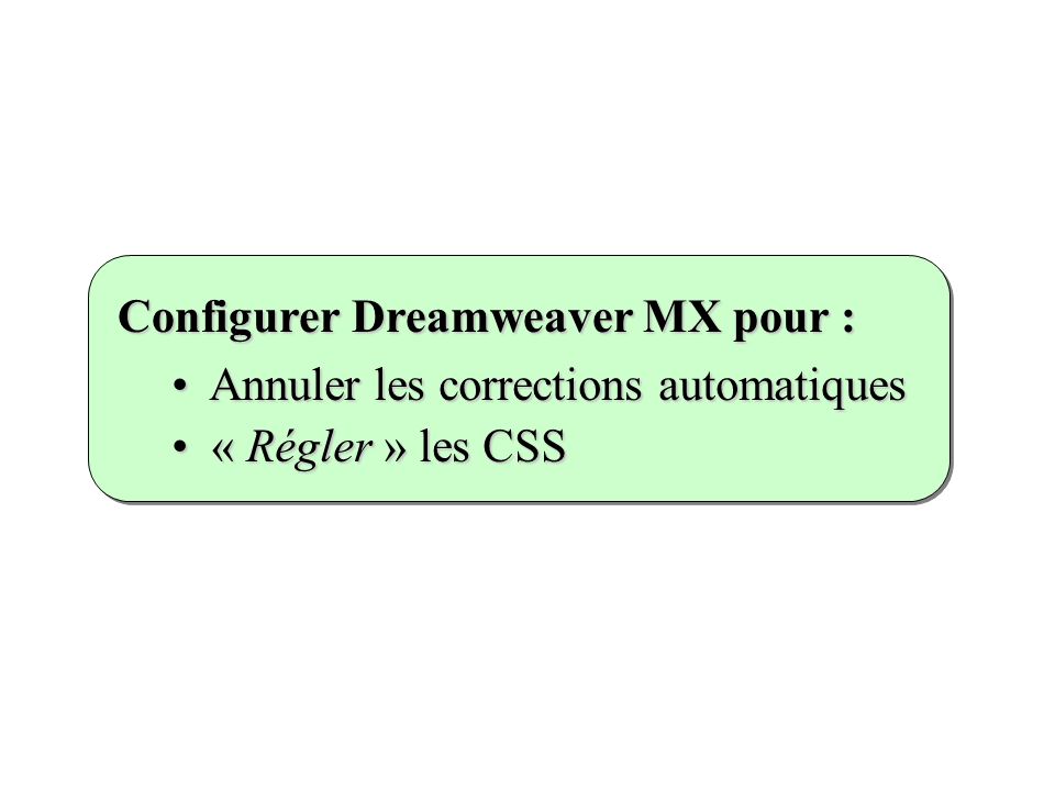Annuler les corrections automatiques Annuler les corrections automatiques « Régler » les CSS « Régler » les CSS Configurer Dreamweaver MX pour :