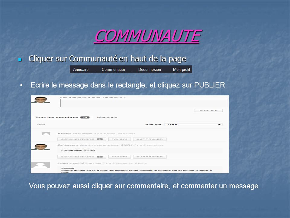 COMMUNAUTE Cliquer sur Communauté en haut de la page Cliquer sur Communauté en haut de la page Ecrire le message dans le rectangle, et cliquez sur PUBLIER Vous pouvez aussi cliquer sur commentaire, et commenter un message.