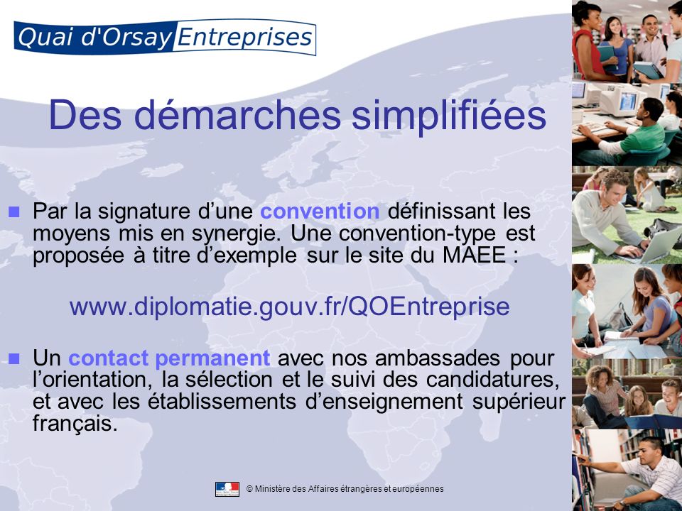 © Ministère des Affaires étrangères et européennes Des démarches simplifiées Par la signature dune convention définissant les moyens mis en synergie.